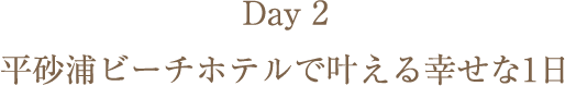 Day2 平砂浦ビーチホテルで叶える幸せな1日