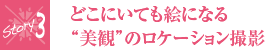 どこにいても絵になる“美観”のロケーション撮影