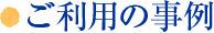 ご利用の事例